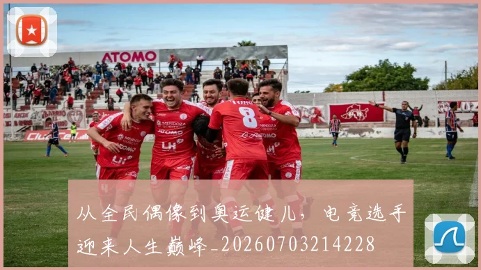 从全民偶像到奥运健儿,电竞选手迎来人生巅峰_20260703214228