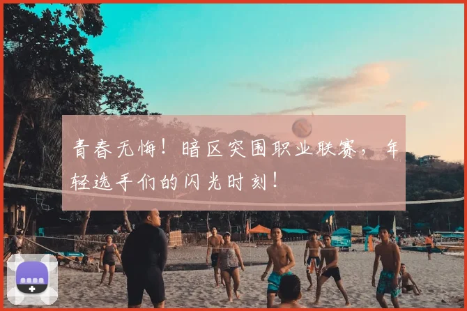 青春无悔!暗区突围职业联赛,年轻选手们的闪光时刻!