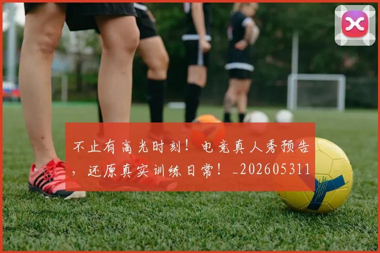不止有高光时刻！电竞真人秀预告，还原真实训练日常！_20260531151345_20260702175218