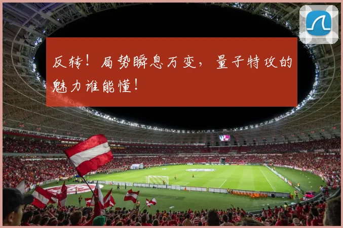 反转！局势瞬息万变，量子特攻的魅力谁能懂！