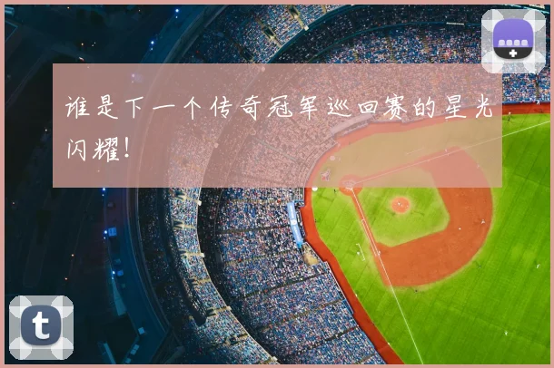 谁是下一个传奇冠军巡回赛的星光闪耀！