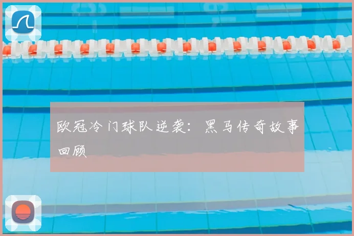 欧冠冷门球队逆袭：黑马传奇故事回顾