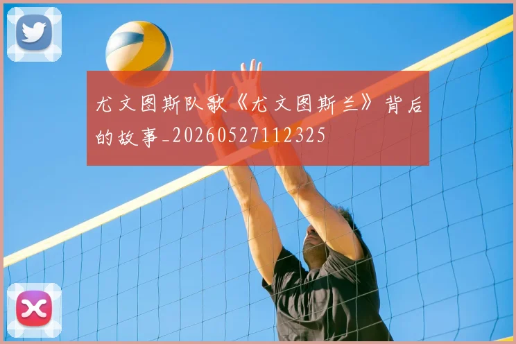尤文图斯队歌《尤文图斯兰》背后的故事_20260527112325