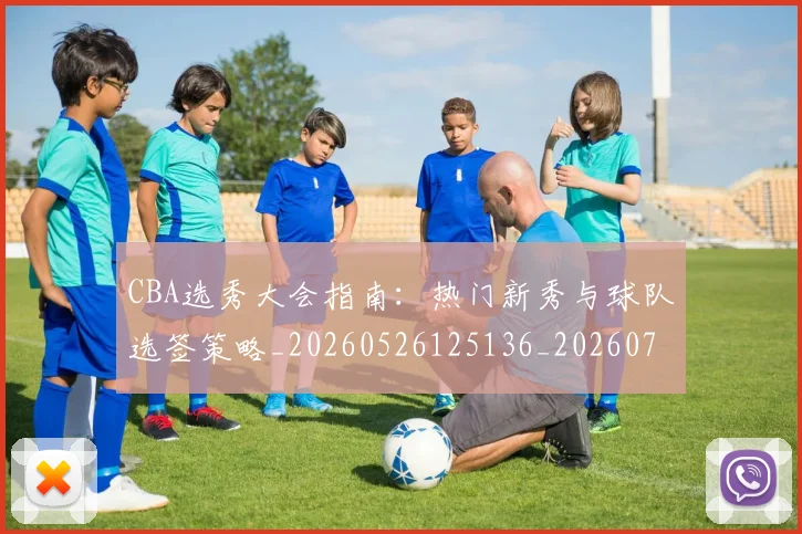 CBA选秀大会指南：热门新秀与球队选签策略_20260526125136_20260702041005
