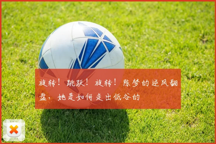 旋转！跳跃！旋转！陈梦的逆风翻盘，她是如何走出低谷的
