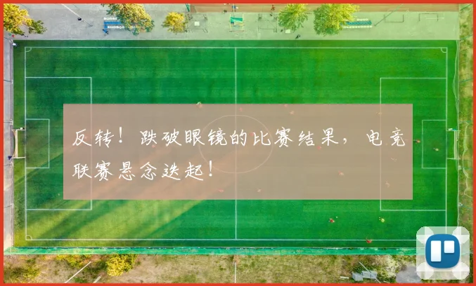 反转！跌破眼镜的比赛结果，电竞联赛悬念迭起！