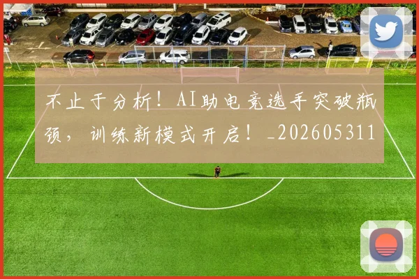 不止于分析！AI助电竞选手突破瓶颈，训练新模式开启！_20260531151309