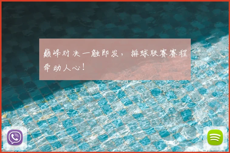 巅峰对决一触即发，排球联赛赛程牵动人心！