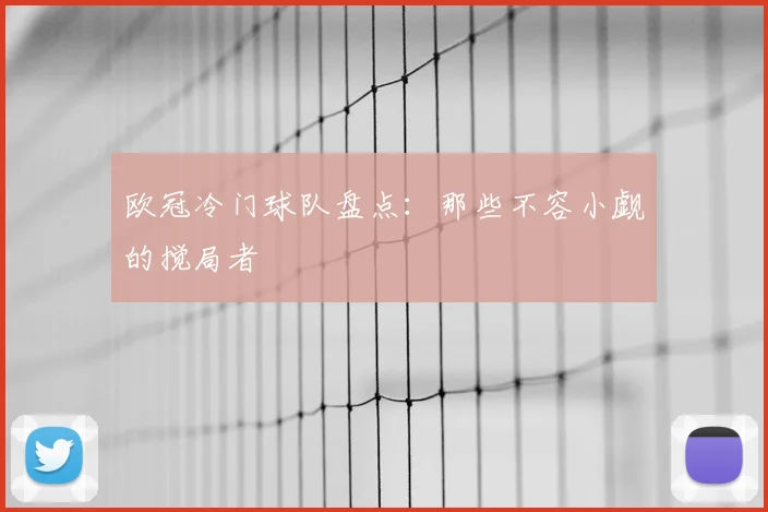 欧冠冷门球队盘点：那些不容小觑的搅局者