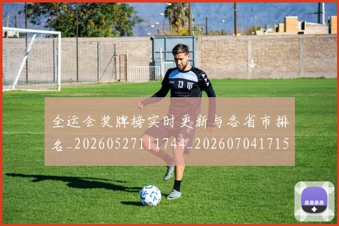 全运会奖牌榜实时更新与各省市排名_20260527111744_20260704171538