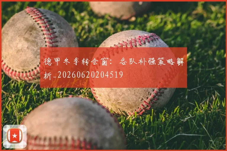 德甲冬季转会窗：各队补强策略解析_20260620204519