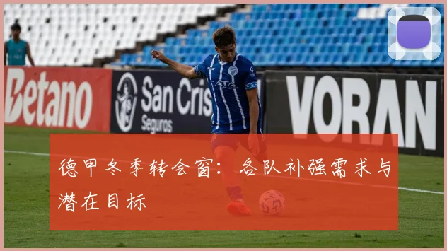 德甲冬季转会窗：各队补强需求与潜在目标