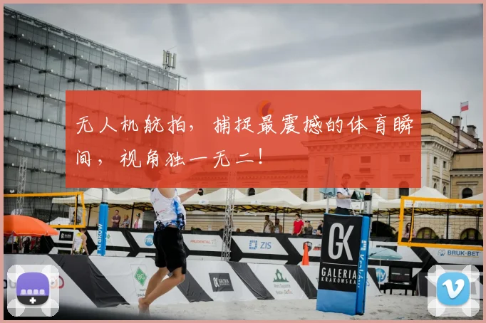 无人机航拍，捕捉最震撼的体育瞬间，视角独一无二！