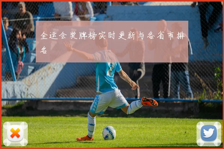 全运会奖牌榜实时更新与各省市排名