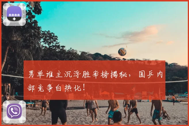 男单谁主沉浮胜率榜揭秘,国乒内部竞争白热化!
