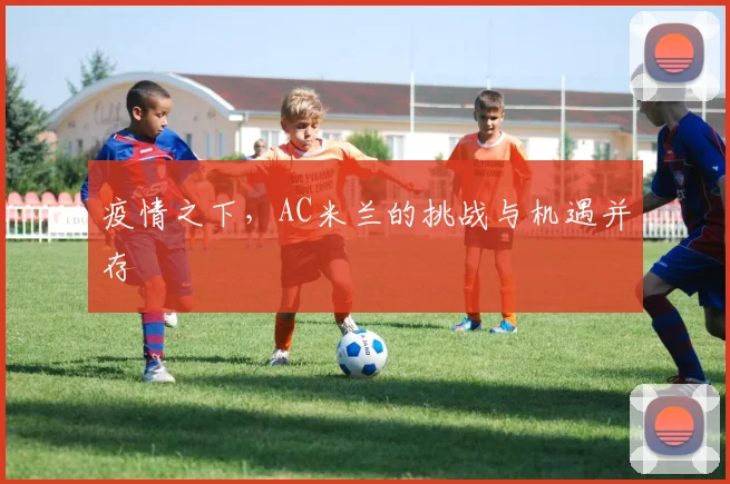 疫情之下,AC米兰的挑战与机遇并存