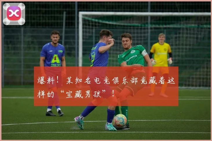 爆料！某知名电竞俱乐部竟藏着这样的“宝藏男孩”！