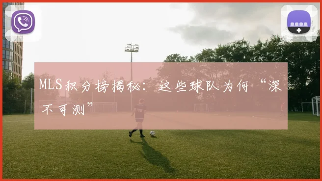 MLS积分榜揭秘：这些球队为何“深不可测”