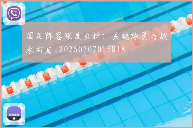 国足阵容深度分析：关键球员与战术布局_20260707015818